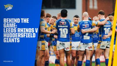 Behind the Game - Leeds Rhinos v Huddersfield Giants: Rd 8