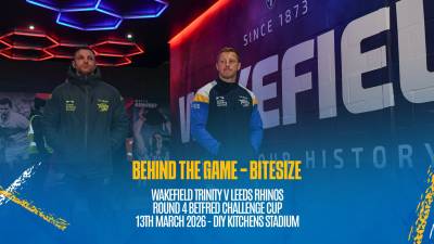 Behind the Game Bitesize - Wakefield Trinity v Leeds Rhinos - Betfred Challenge Cup Rd 4